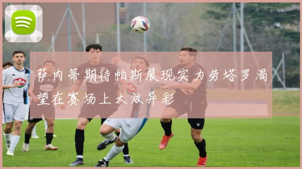 萨内蒂期待帕斯展现实力劳塔罗渴望在赛场上大放异彩